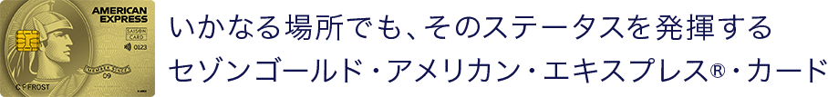 いかなる場所でも、そのステータスを発揮するセゾンゴールド・アメリカン・エキスプレス・カード