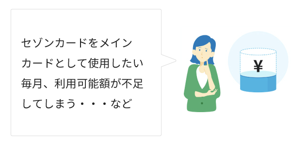 セゾンカードをメインカードとして使用したい　毎月、利用可能額が不足してしまう・・・など