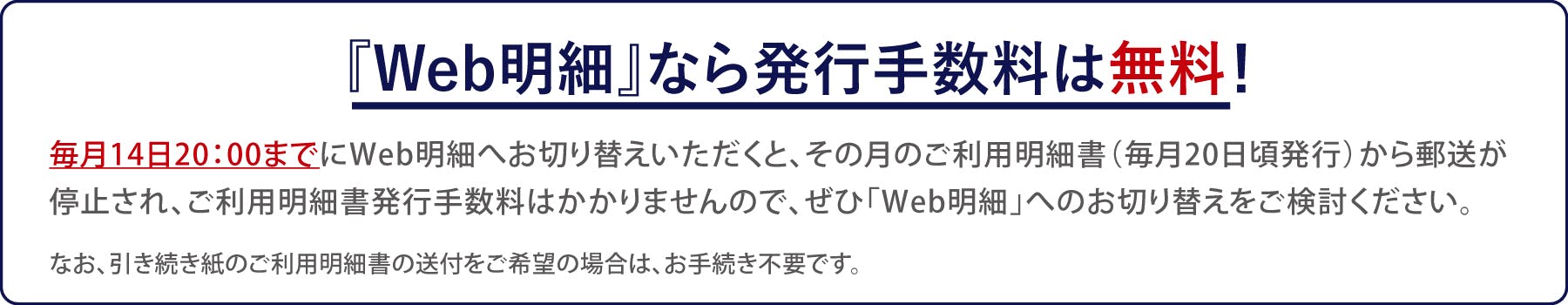 「Web明細」なら発行手数料は無料！毎月14日20:00までにWeb明細へ切替すると、その月のご利用明細書から郵送が停止されます。