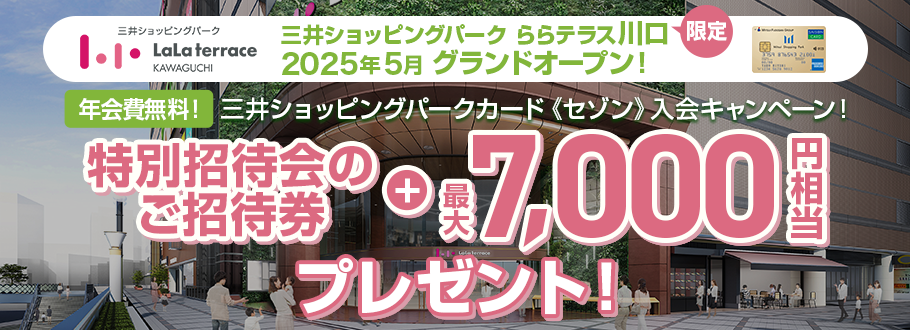 三井ショッピングパーク ららテラス川口 2025年5月 グランドオープン 三井ショッピングパークカード《セゾン》入会キャンペーン - 特別招待会のご招待券＋最大7,000円相当プレゼント！