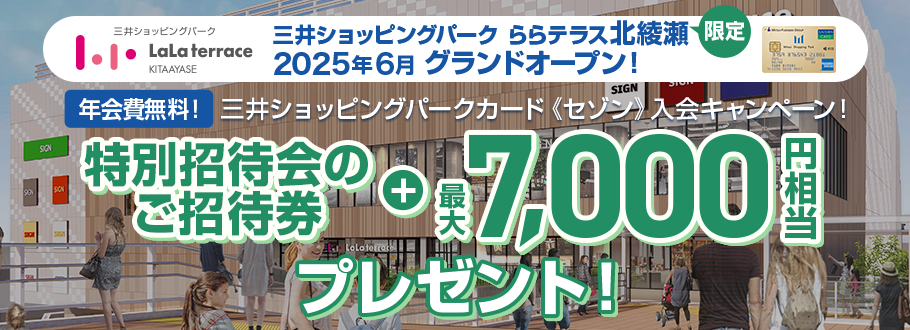 三井ショッピングパーク ららテラス北綾瀬 2025年6月 グランドオープン 三井ショッピングパークカード《セゾン》入会キャンペーン - 特別招待会のご招待券＋最大7,000円相当プレゼント！