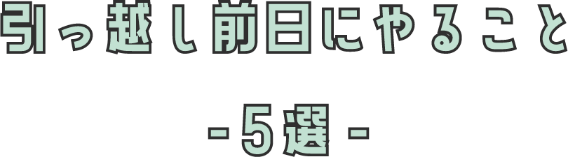 引っ越し前日にやること-５選-