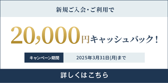 新規ご入会・ご利用で20,000円キャッシュバック！ キャンペーン期間2025年3月31日(月)まで