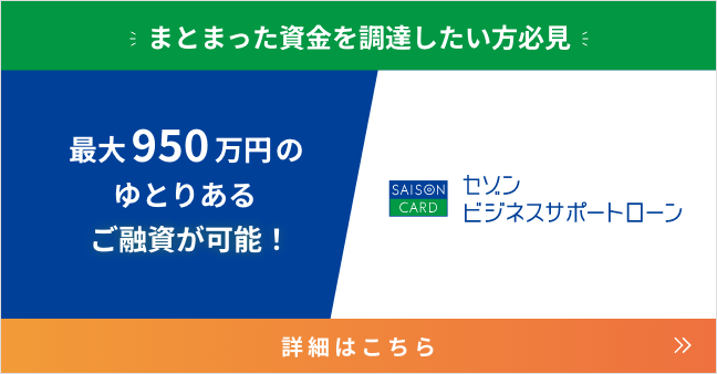 まとまった資金を調達したい方必見 最大950万円のゆとりあるご融資が可能！セゾンビジネスサポートローン