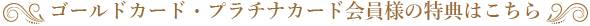 ゴールドカード・プラチナカード会員様の特典はこちら