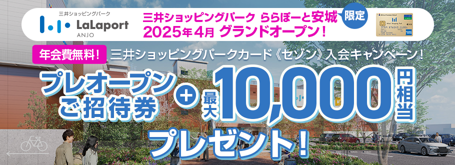 三井ショッピングパーク ららぽーと安城 2025年4月 グランドオープン 三井ショッピングパークカード《セゾン》入会キャンペーン - プレオープンご招待券＋最大10,000円相当プレゼント！