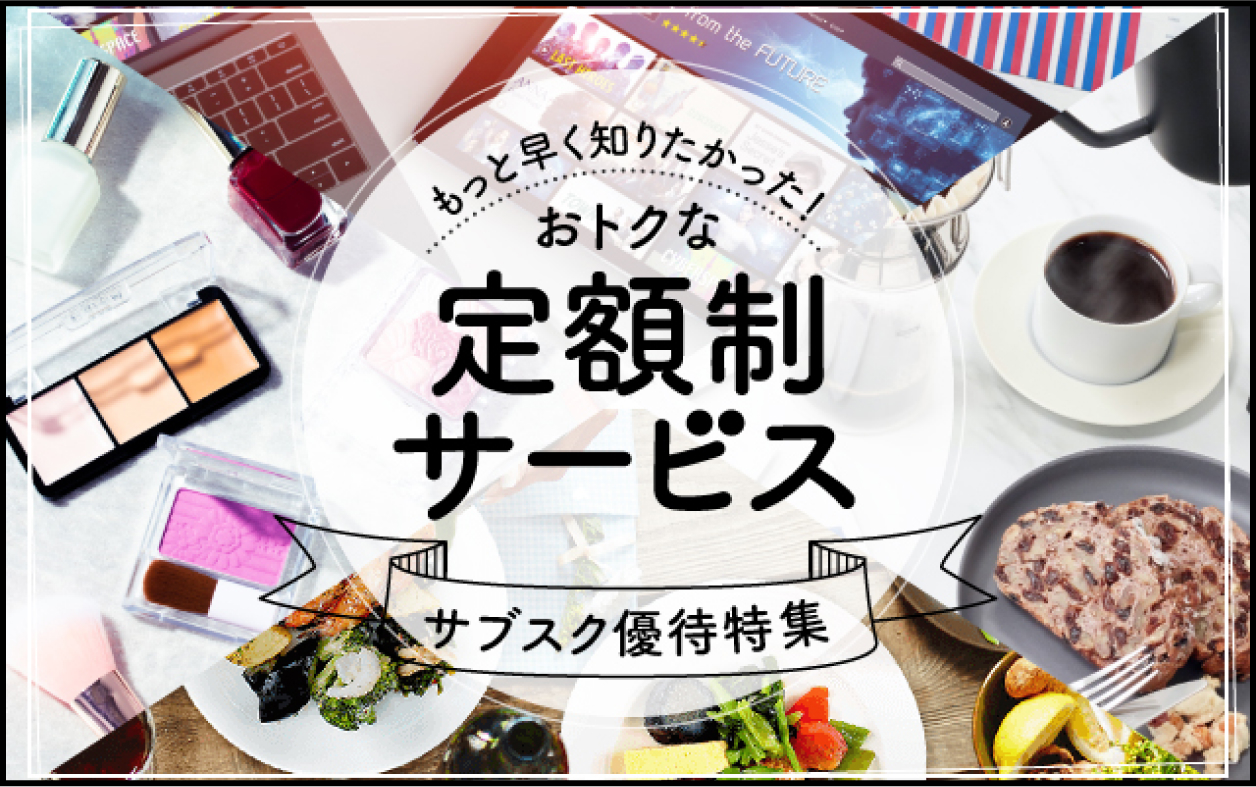 もっと早く知りたかった！おトクな定額制サービス サブスク優待特集