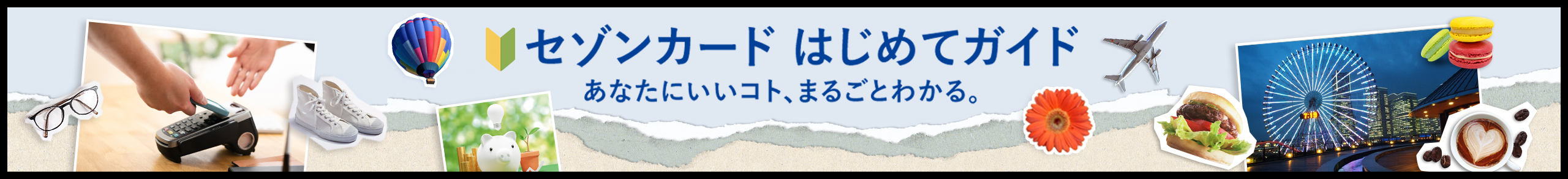 セゾンカード はじめてガイド あなたにいいコト、まるごとわかる。