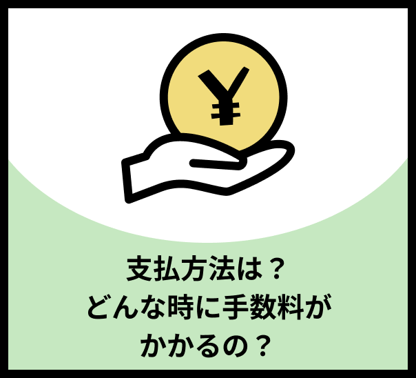 支払い方法は？どんな時に手数料がかかるの？