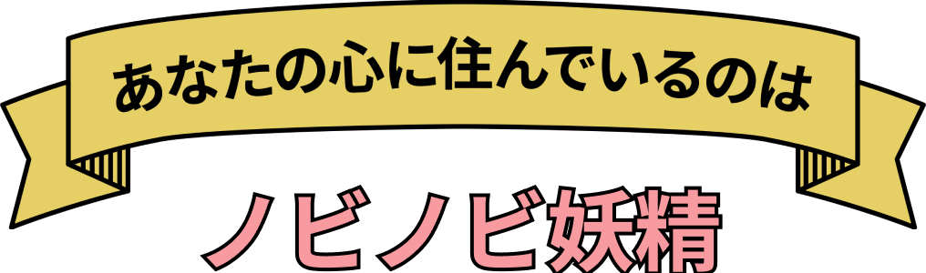 あなたの心に住んでいるのは ノビノビ妖精