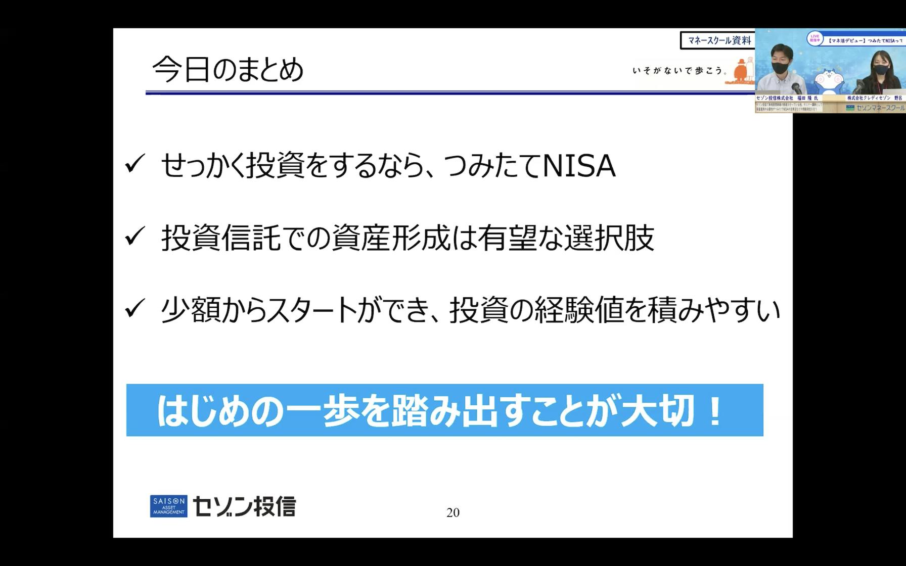 今日のまとめ。せっかく投資をするなら、つみたてNISA。投資信託での資産形成は有望な選択肢。少額からスタートができ、投資の経験値を積みやすい。はじめの一歩を踏み出すことが大事！