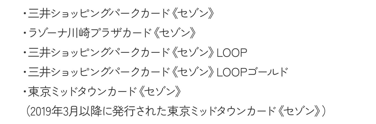 三井ショッピングパークカード《セゾン》・ラゾーナ川崎プラザカード《セゾン》・ 三井ショッピングパークカード《セゾン》LOOP ・三井ショッピングパークカード《セゾン》LOOPゴールド・東京ミッドタウンカード《セゾン》（2019年4月以降に新規発行されたカード）