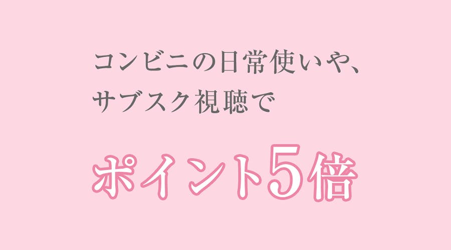 コンビニの日常使いやサブスク視聴でポイント５倍