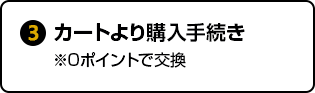 ③カートより購入手続き※0ポイントで交換